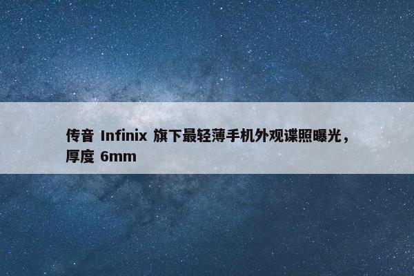 传音 Infinix 旗下最轻薄手机外观谍照曝光，厚度 6mm