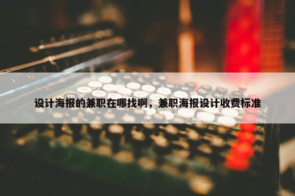 设计海报的兼职在哪找啊，兼职海报设计收费标准