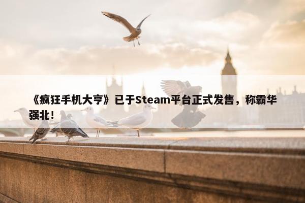 《疯狂手机大亨》已于Steam平台正式发售，称霸华强北！