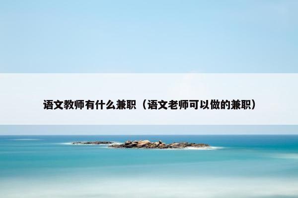 语文教师有什么兼职（语文老师可以做的兼职）