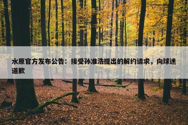 水原官方发布公告：接受孙准浩提出的解约请求，向球迷道歉