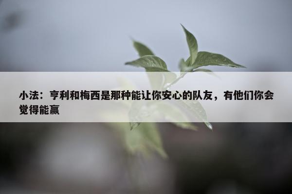 小法：亨利和梅西是那种能让你安心的队友，有他们你会觉得能赢