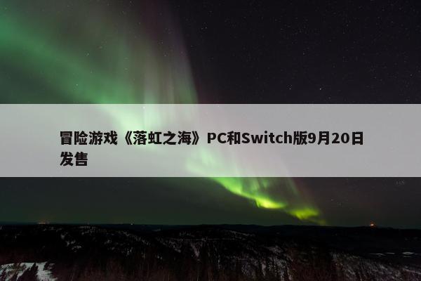 冒险游戏《落虹之海》PC和Switch版9月20日发售