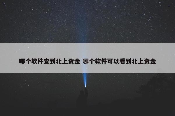 哪个软件查到北上资金 哪个软件可以看到北上资金