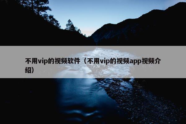 不用vip的视频软件（不用vip的视频app视频介绍）