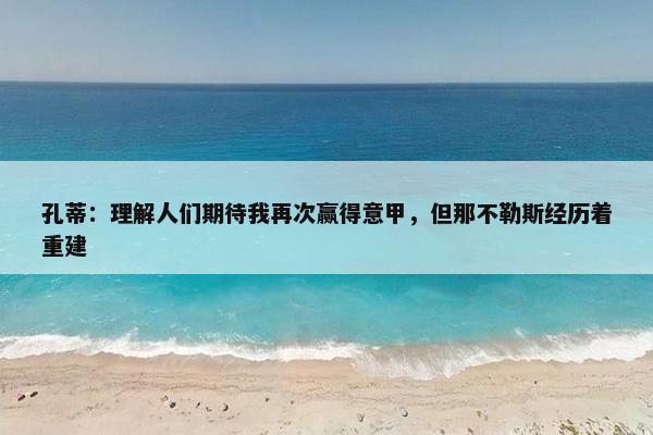 孔蒂：理解人们期待我再次赢得意甲，但那不勒斯经历着重建