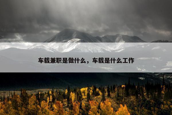 车载兼职是做什么，车载是什么工作