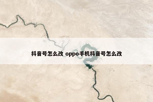 抖音号怎么改 oppo手机抖音号怎么改