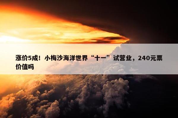 涨价5成！小梅沙海洋世界“十一”试营业，240元票价值吗