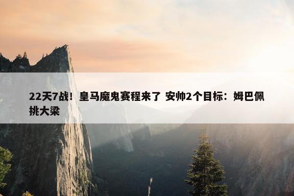 22天7战！皇马魔鬼赛程来了 安帅2个目标：姆巴佩挑大梁