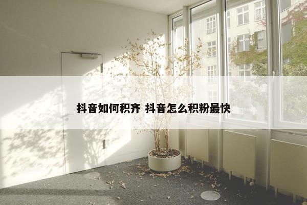 抖音如何积齐 抖音怎么积粉最快