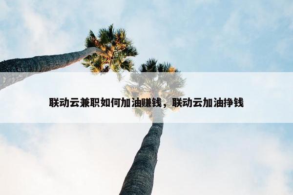 联动云兼职如何加油赚钱，联动云加油挣钱