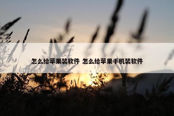 怎么给苹果装软件 怎么给苹果手机装软件