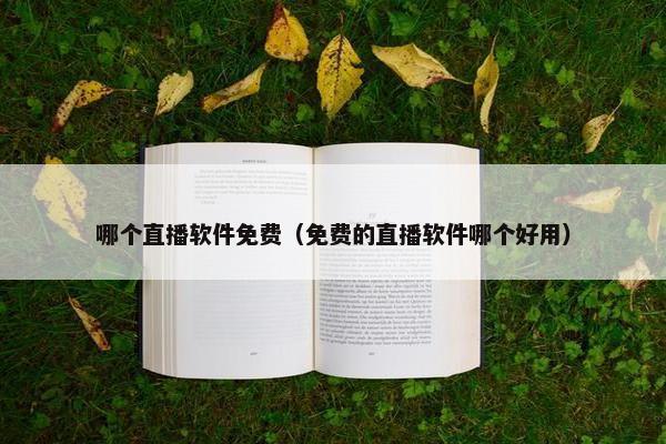 哪个直播软件免费（免费的直播软件哪个好用）