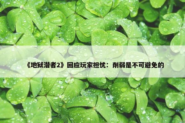 《地狱潜者2》回应玩家担忧：削弱是不可避免的