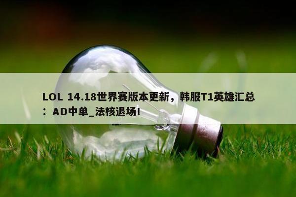 LOL 14.18世界赛版本更新，韩服T1英雄汇总：AD中单_法核退场！