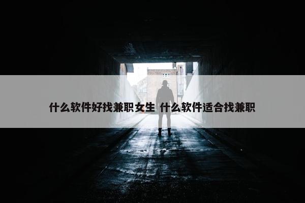 什么软件好找兼职女生 什么软件适合找兼职