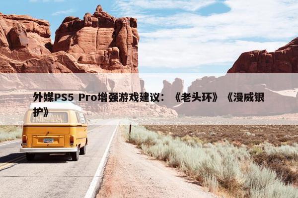 外媒PS5 Pro增强游戏建议：《老头环》《漫威银护》