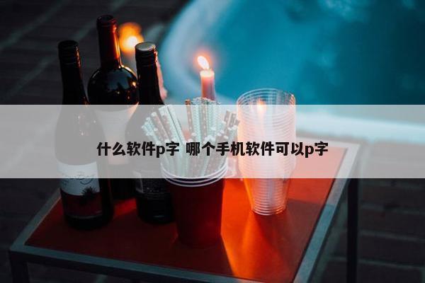 什么软件p字 哪个手机软件可以p字