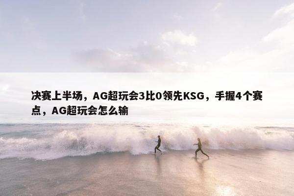 决赛上半场，AG超玩会3比0领先KSG，手握4个赛点，AG超玩会怎么输