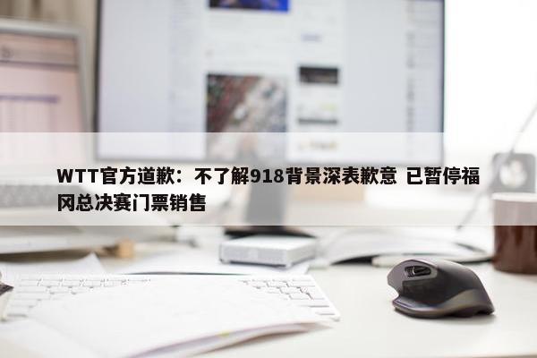 WTT官方道歉：不了解918背景深表歉意 已暂停福冈总决赛门票销售