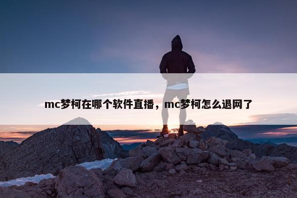 mc梦柯在哪个软件直播，mc梦柯怎么退网了