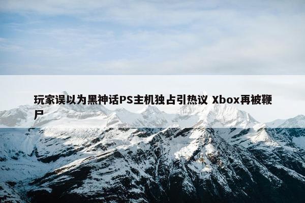 玩家误以为黑神话PS主机独占引热议 Xbox再被鞭尸