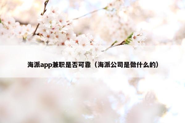 海派app兼职是否可靠（海派公司是做什么的）