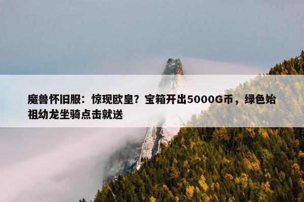 魔兽怀旧服：惊现欧皇？宝箱开出5000G币，绿色始祖幼龙坐骑点击就送