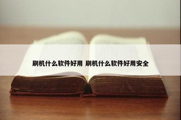 刷机什么软件好用 刷机什么软件好用安全