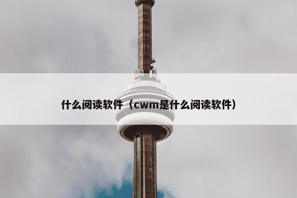 什么阅读软件（cwm是什么阅读软件）