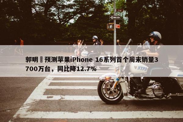 郭明錤预测苹果iPhone 16系列首个周末销量3700万台，同比降12.7%