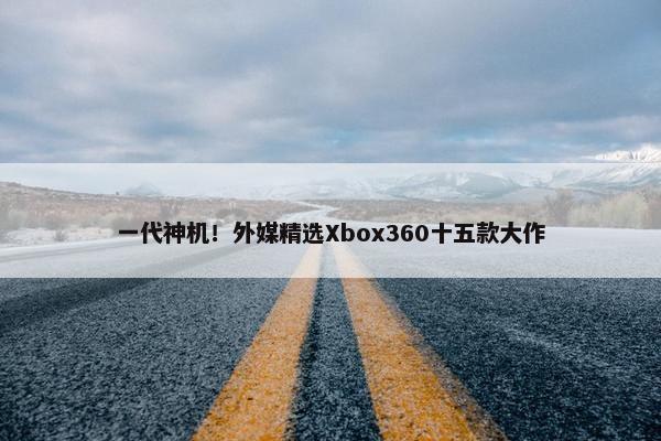 一代神机！外媒精选Xbox360十五款大作