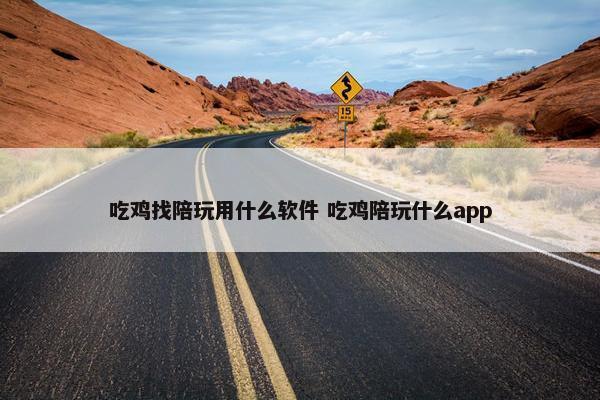 吃鸡找陪玩用什么软件 吃鸡陪玩什么app