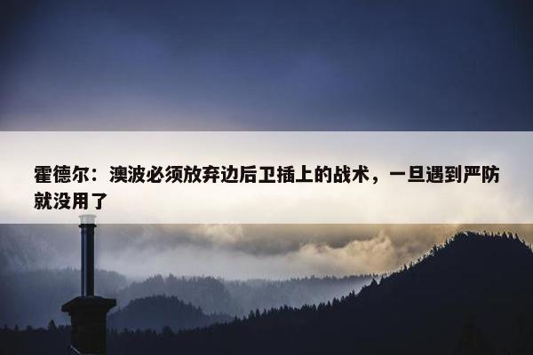 霍德尔：澳波必须放弃边后卫插上的战术，一旦遇到严防就没用了