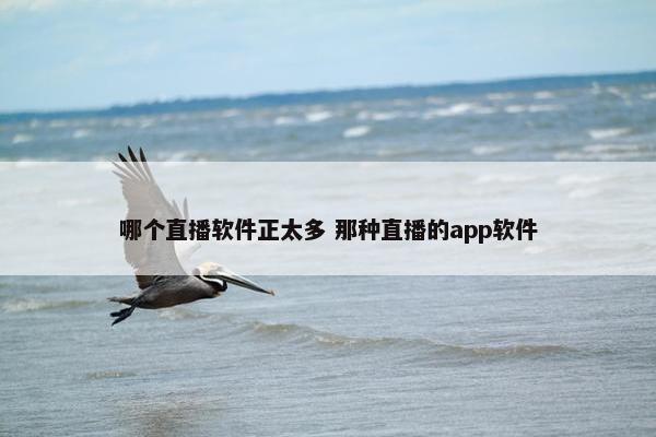 哪个直播软件正太多 那种直播的app软件