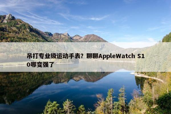 吊打专业级运动手表？聊聊AppleWatch S10哪变强了