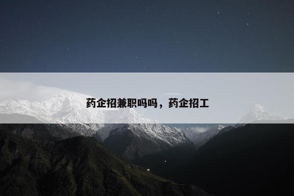 药企招兼职吗吗，药企招工