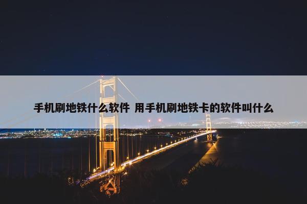 手机刷地铁什么软件 用手机刷地铁卡的软件叫什么