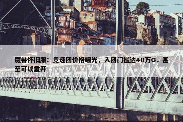 魔兽怀旧服：竞速团价格曝光，入团门槛达40万G，甚至可以重开