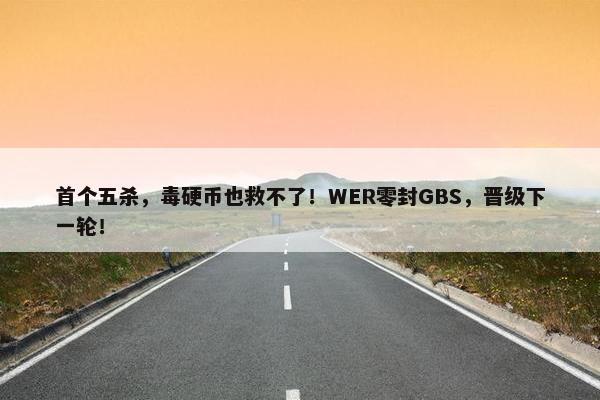 首个五杀，毒硬币也救不了！WER零封GBS，晋级下一轮！