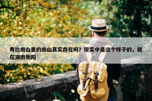 寿比南山里的南山真实存在吗？现实中是这个样子的，就在湖南衡阳