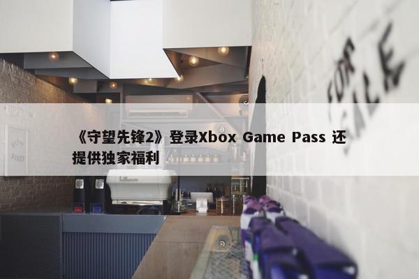 《守望先锋2》登录Xbox Game Pass 还提供独家福利