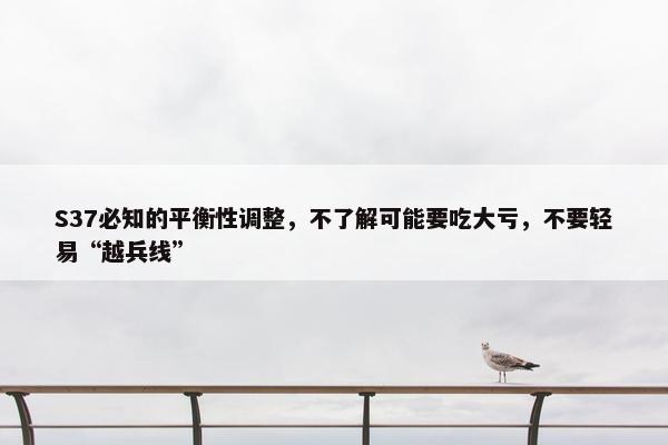 S37必知的平衡性调整，不了解可能要吃大亏，不要轻易“越兵线”