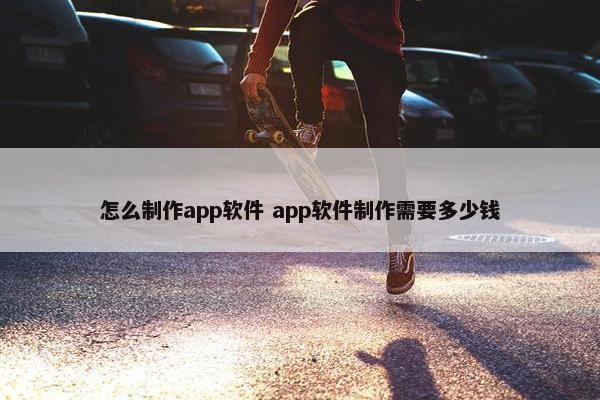 怎么制作app软件 app软件制作需要多少钱