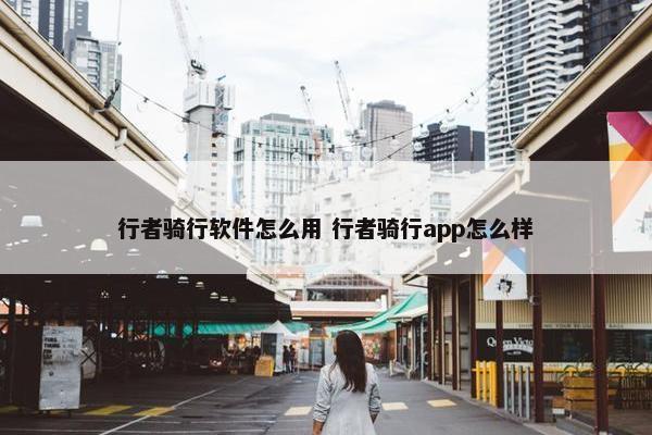 行者骑行软件怎么用 行者骑行app怎么样