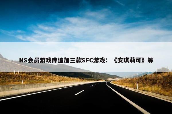 NS会员游戏库追加三款SFC游戏：《安琪莉可》等