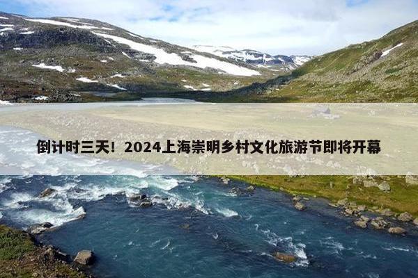 倒计时三天！2024上海崇明乡村文化旅游节即将开幕