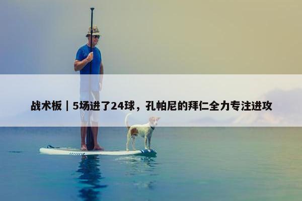 战术板｜5场进了24球，孔帕尼的拜仁全力专注进攻