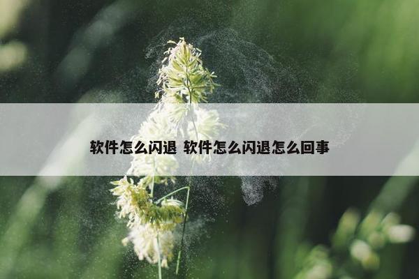 软件怎么闪退 软件怎么闪退怎么回事